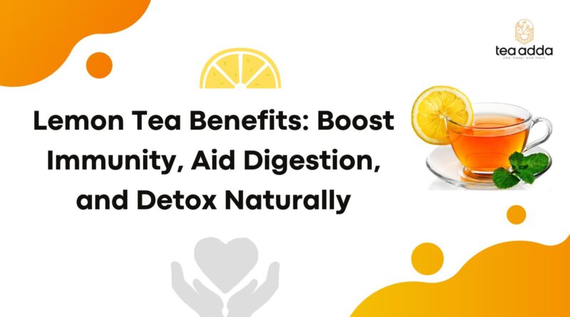 Lemon Tea Benefits: Boost Immunity, Aid Digestion, and Detox Naturally