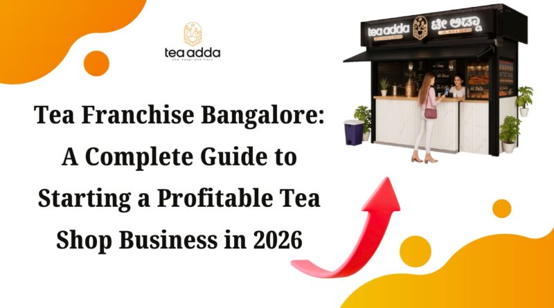 Tea Franchise Bangalore: A Complete Guide to Starting a Profitable Tea Shop Business in 2026
